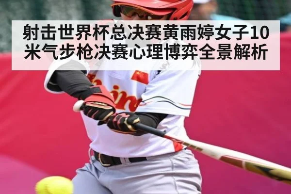 射击世界杯总决赛黄雨婷女子10米气步枪决赛心理博弈全景解析
